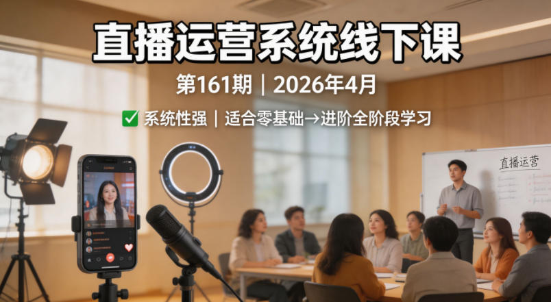 直播运营系统线下课第161期2026年4月，系统性强，适合零基础到进阶学习【录音+文档】-惠声资源站