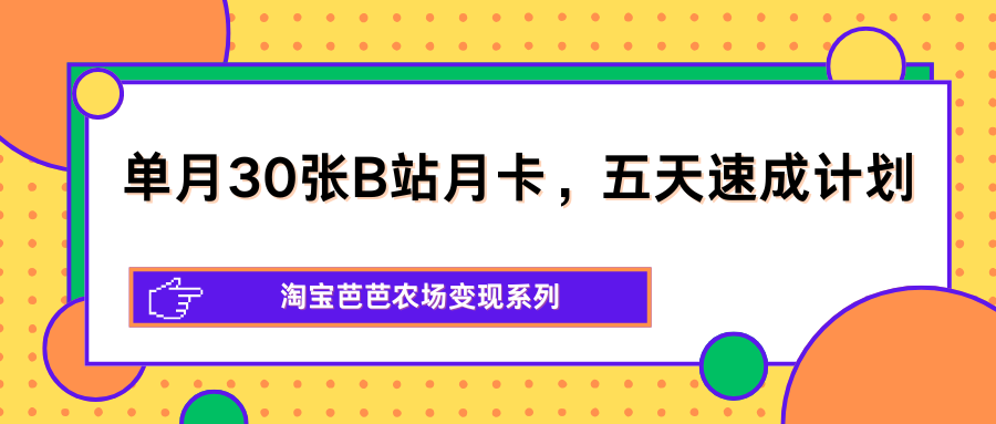 单月30张B站月卡，五天速成计划，淘宝芭芭农场变现系列-惠声资源站