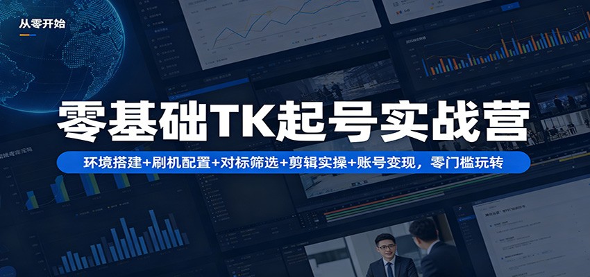 零基础TK起号实战营：环境搭建+ 刷机配置+对标筛选+剪辑实操+账号变现，零门槛玩转-惠声资源站