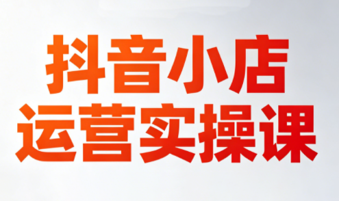 李老师·抖音小店运营实操课(更新2026)-惠声资源站
