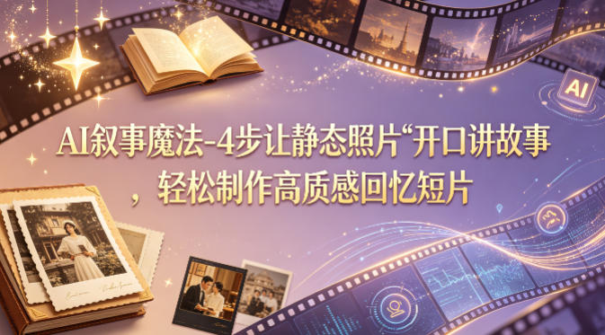 AI叙事魔法-4步让静态照片“开口讲故事”，轻松制作高质感回忆短片-惠声资源站