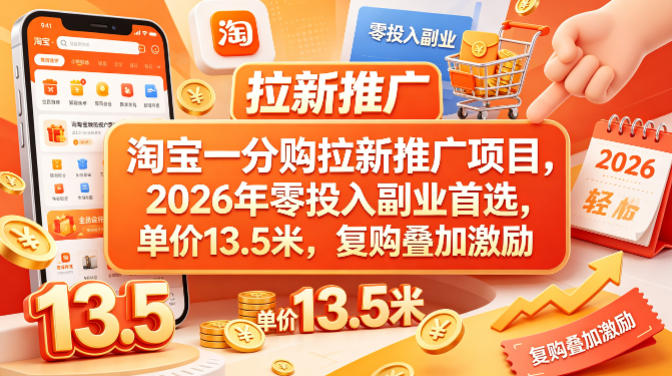 淘宝一分购拉新推广项目，2026年零投入副业首选，单价13.5米，复购叠加激励！-惠声资源站