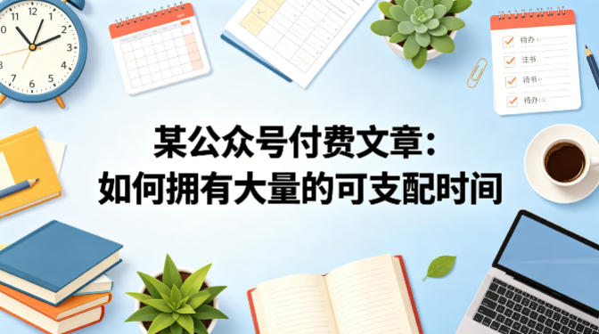 某公众号付费文章：如何拥有大量的可支配时间？-惠声资源站