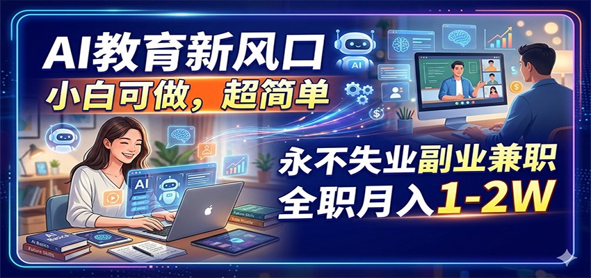 AI教育新风口，小白可做，超简单，永不失业副业兼职 全职月入1-2W-惠声资源站