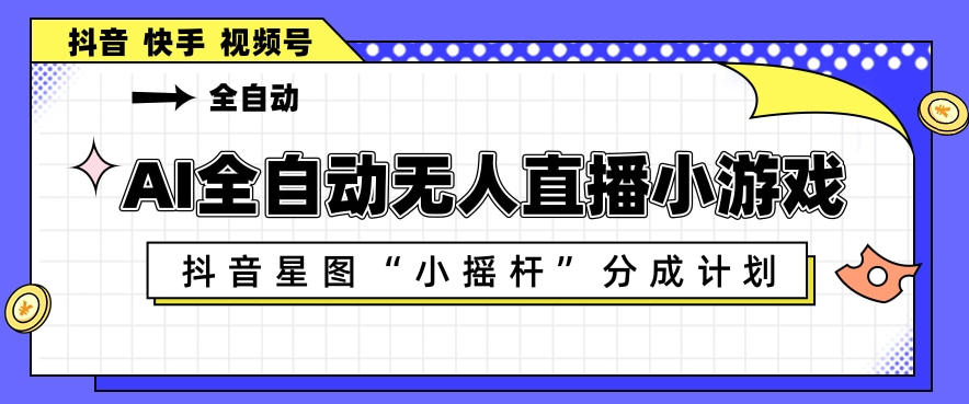 AI全自动直播小游戏，抖音星图小摇杆分成计划，支持多账号矩阵化运营【揭秘】-惠声资源站