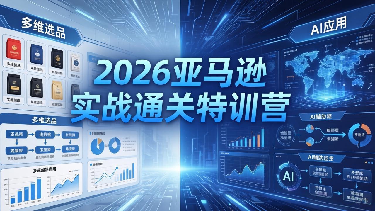 2026亚马逊实战通关特训营-26年4月30更新，多维选品+渐进式打法+AI应用，从0到1打造盈利店铺-惠声资源站