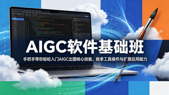 AIGC软件基础班，手把手带你轻松入门AIGC出图核心技能，稳拿工具操作与扩展应用能力-惠声资源站
