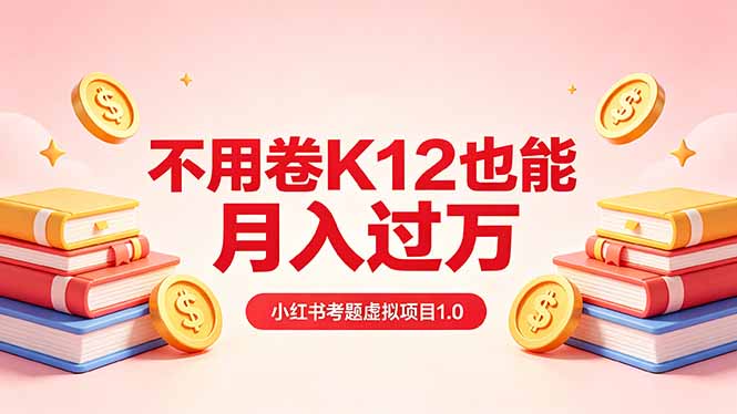 黄岛主小红书考题虚拟项目1.0：不用卷K12也能月入过万(价值2988的课程-惠声资源站