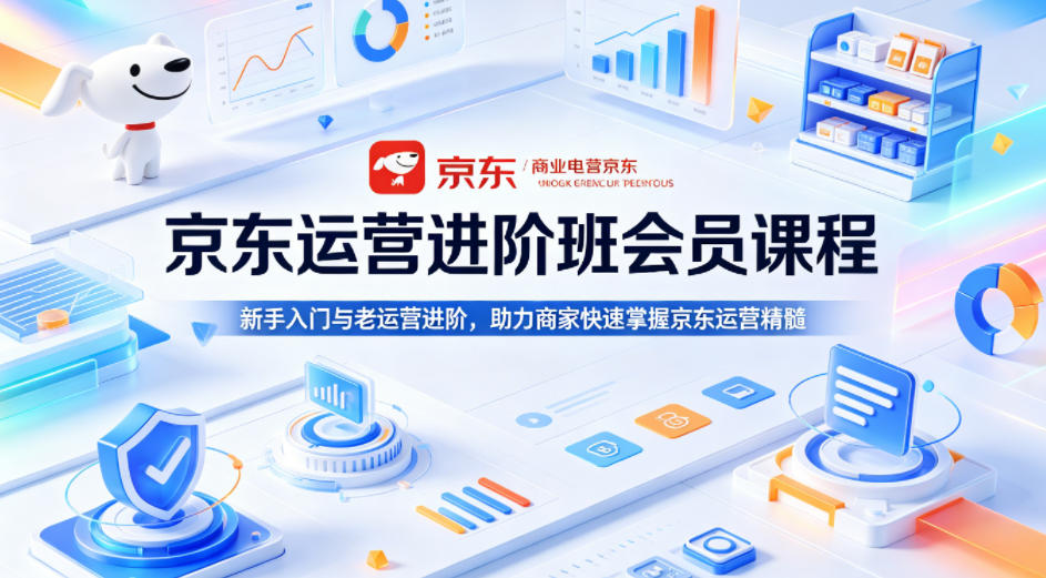 京东运营进阶班会员课程，新手入门与老运营进阶，助力商家快速掌握京东运营精髓-惠声资源站