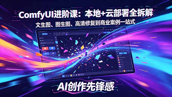 SD-ComfyUI进阶课：本地+云部署全拆解，文生图、图生图、高清修复到商业案例一站式-惠声资源站