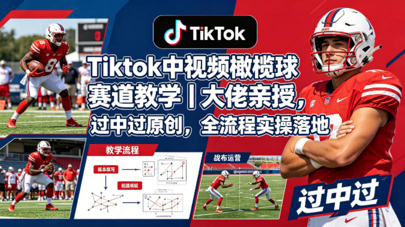 Tiktok中视频橄榄球赛道教学｜大佬亲授，过中过原创，全流程实操落地-惠声资源站