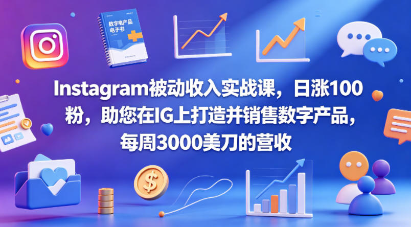 Instagram被动收入实战课，日涨100粉，助您在IG上打造并销售数字产品，每周3000美刀的营收【原创双语字幕】-惠声资源站