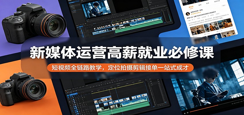 新媒体运营高薪就业必修课：短视频全链路教学，定位拍摄剪辑接单一站式成才-惠声资源站