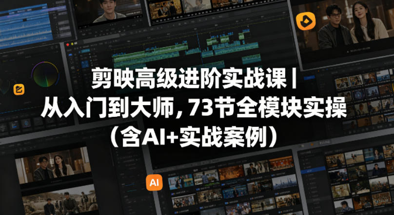 剪映高级进阶实战课｜从入门到大师，73节全模块实操(含AI+实战案例)-惠声资源站