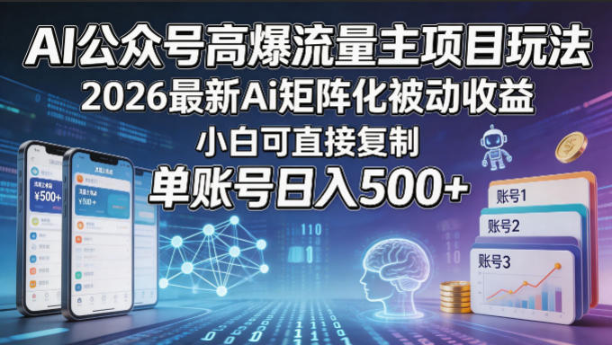 AI公众号高爆流量主项目玩法，2026最新Ai矩阵化被动收益，小白可直接复制，单账号日入500+-惠声资源站