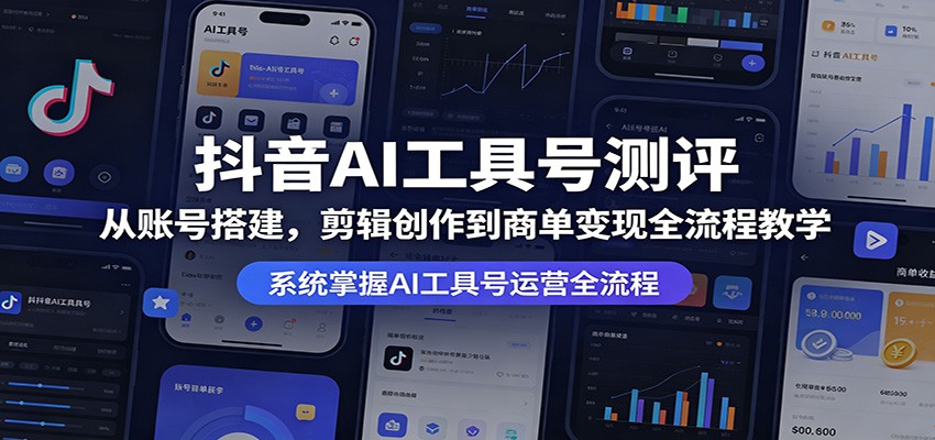 抖音AI工具号测评：从账号搭建，剪辑创作到商单变现全流程教学-惠声资源站