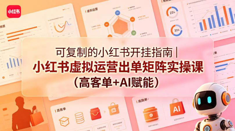 可复制的小红书开挂指南｜小红书虚拟运营出单矩阵实操课(高客单+AI赋能)-惠声资源站