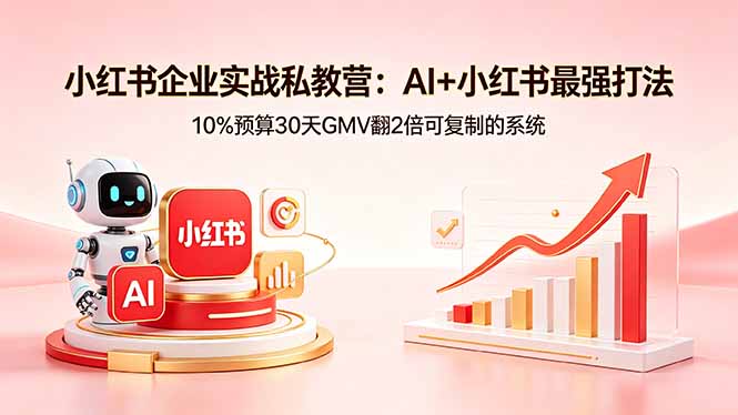 小红书企业实战私教营：AI+小红书最强打法，10%预算30天GMV翻2倍可复制的系统-惠声资源站