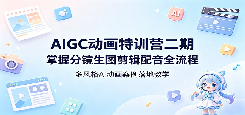 AIGC动画特训营二期：掌握分镜生图剪辑配音全流程，多风格AI动画案例落地教学-惠声资源站