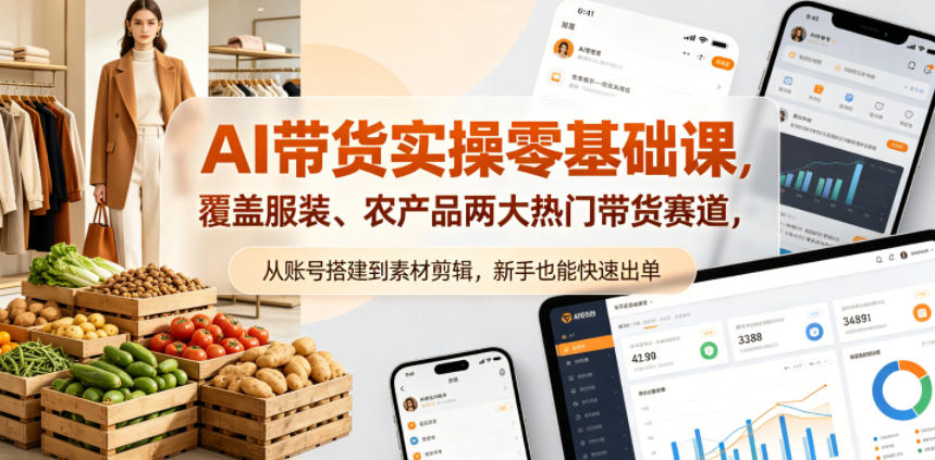 AI带货实操零基础课，覆盖服装、农产品两大热门带货赛道，从账号搭建到素材剪辑，新手也能快速出单-惠声资源站