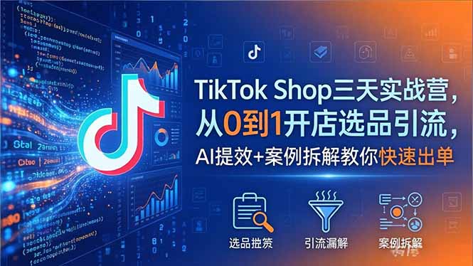 TikTok Shop三天实战营2026年5月，从0到1开店选品引流，AI提效+案例拆解教你快速出单-惠声资源站