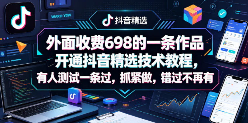 外面收费698的一条作品开通抖音精选技术教程，有人测试一条过，抓紧做，错过不再有-惠声资源站