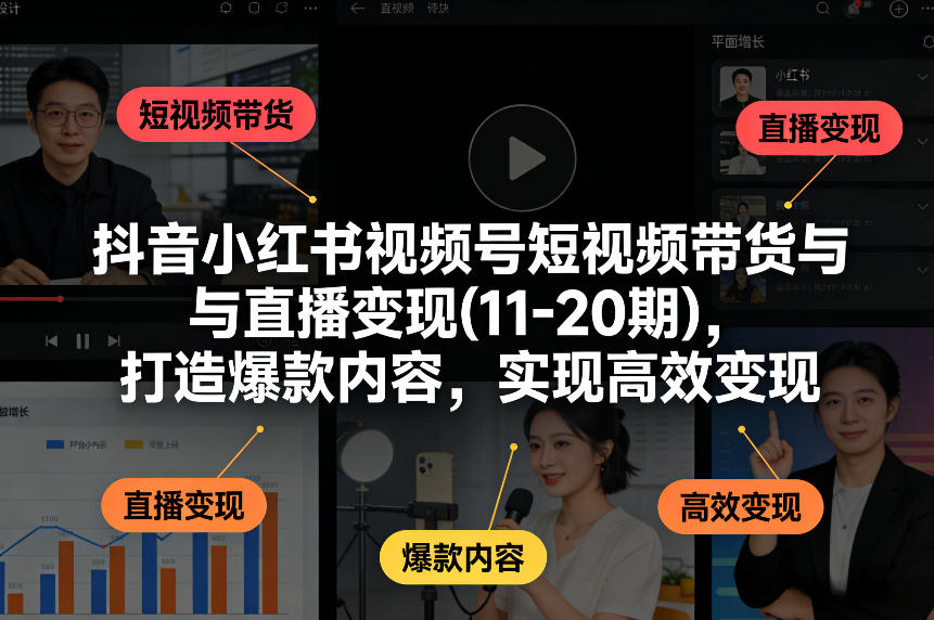 抖音小红书视频号短视频带货与直播变现(10-21期)，打造爆款内容，实现高效变现(更新05月08日)-惠声资源站
