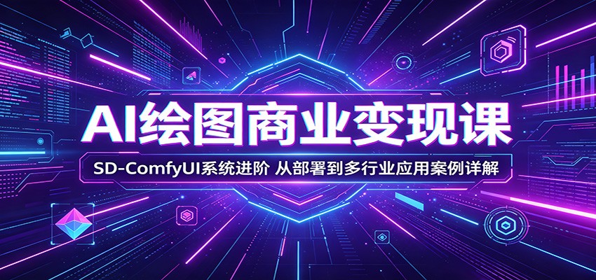 AI绘图商业变现课：SD-ComfyUI系统进阶，从部署到多行业应用案例详解-惠声资源站