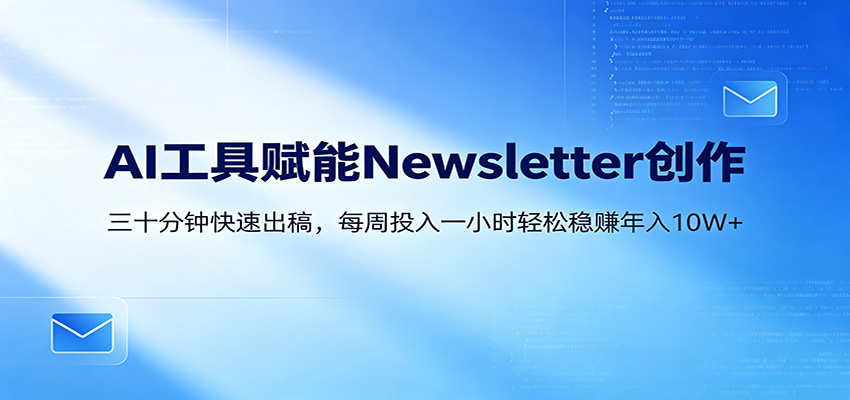 AI赋能Newsletter变现课：30分钟出内容，每周1小时年入10W+-惠声资源站
