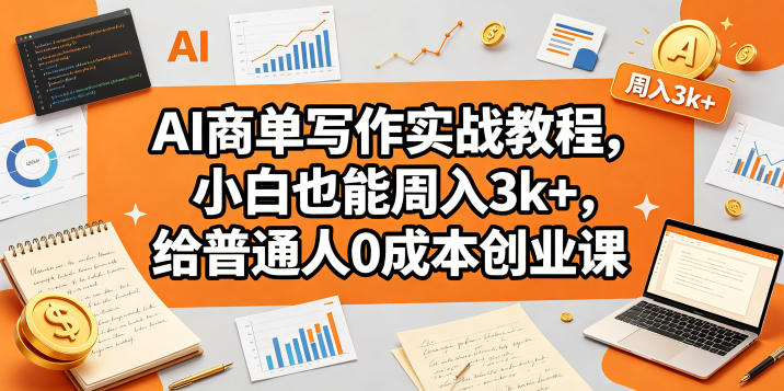 AI商单写作实战教程，小白也能周入3k+，给普通人0成本创业课-惠声资源站
