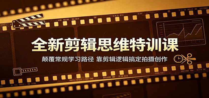 全新剪辑思维特训课：颠覆常规学习路径，靠剪辑逻辑搞定拍摄创作-惠声资源站