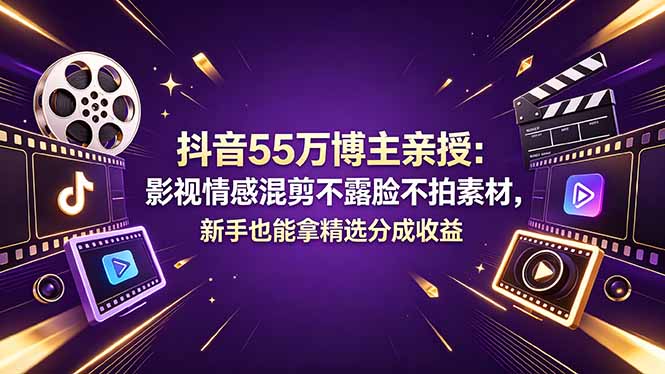 抖音55万博主亲授：影视情感混剪不露脸不拍素材，新手也能拿精选分成收益-惠声资源站