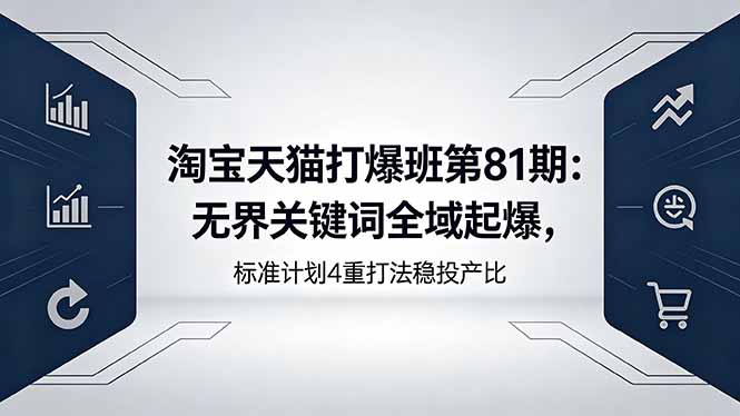 淘宝天猫打爆班第81期：无界关键词全域起爆，标准计划4重打法稳投产比-惠声资源站