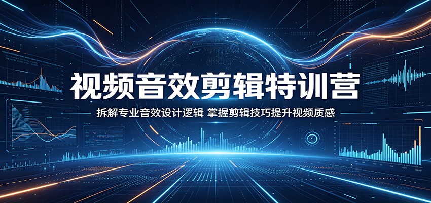 视频音效剪辑特训营：拆解专业音效设计逻辑，掌握剪辑技巧提升视频质感-惠声资源站