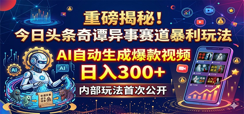 重磅揭秘！今日头条奇谭异事赛道暴利玩法：AI自动生成爆款视频，日入300+-惠声资源站