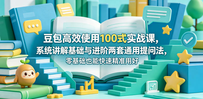 豆包高效使用100式实战课，系统讲解基础与进阶两套通用提问法，零基础也能快速精准用好豆包-惠声资源站