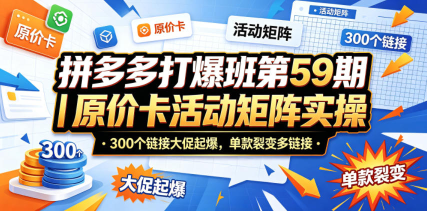 拼多多打爆班第59期｜原价卡活动矩阵实操，300个链接大促起爆，单款裂变多链接-惠声资源站