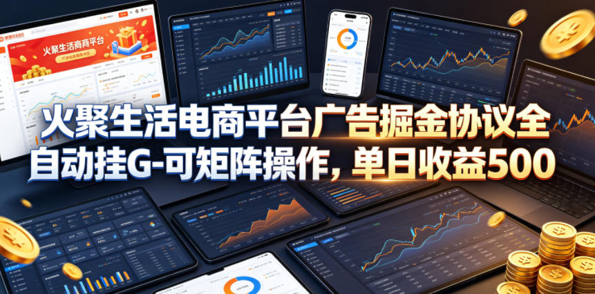 火聚生活电商平台广告掘金协议全自动挂G-可矩阵操作，单日收益5张+【揭秘】-惠声资源站