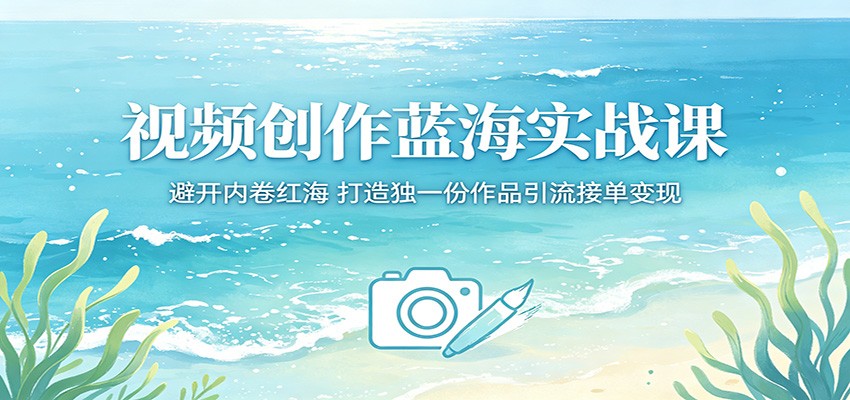 视频创作蓝海实战课：避开内卷红海，打造独一份作品引流接单变现-惠声资源站