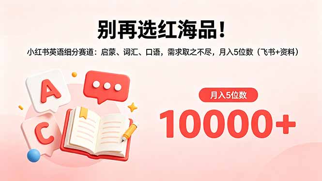 别再选红海品！小红书英语细分赛道：启蒙、词汇、口语，需求取之不尽，月入5位数(飞书+资料-惠声资源站