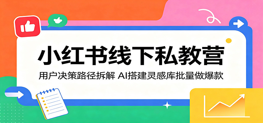 小红书线下私教营：用户决策路径拆解，AI搭建灵感库批量做爆款-惠声资源站
