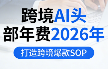 跨境AI头部年费2026年，打造跨境爆款SOP(更新5月)-惠声资源站