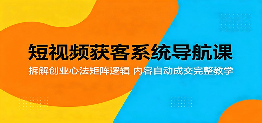 短视频获客系统导航课：拆解创业心法矩阵逻辑，内容自动成交完整教学-惠声资源站
