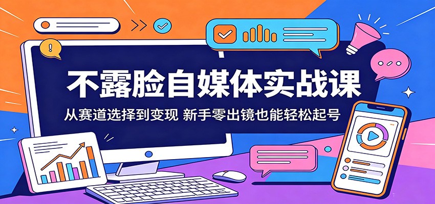 不露脸自媒体实战课：从赛道选择到变现，新手零出镜也能轻松起号-惠声资源站
