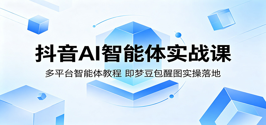 抖音AI智能体实战课：多平台智能体教程，即梦豆包醒图实操落地-惠声资源站
