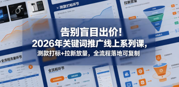 告别盲目出价！2026年关键词推广线上系列课，测款打标+拉新放量，全流程落地可复制-惠声资源站