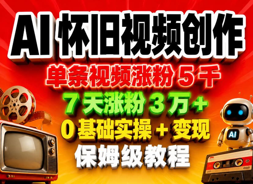 AI怀旧视频创作，单条视频涨粉5千，7天涨粉3W+，0基础实操+变现保姆级教程-惠声资源站