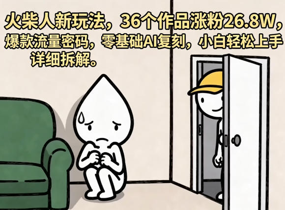 火柴人新玩法，36个作品涨粉26.8W，爆款流量密码，零基础AI复刻，小白轻松上手，详细拆解-惠声资源站