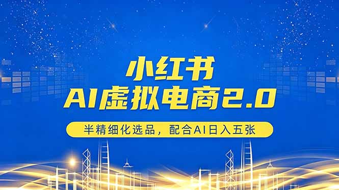 小红书AI虚拟电商2.0，半精细化选品，配合AI日入五张-惠声资源站