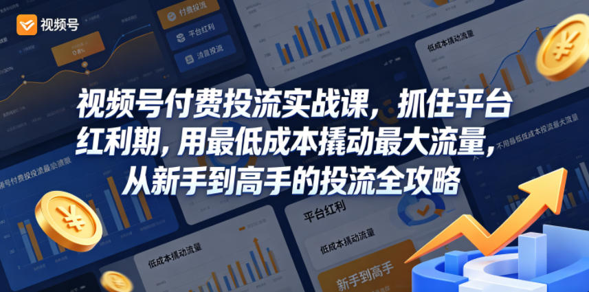 视频号付费投流实战课，抓住平台红利期，用最低成本撬动最大流量，从新手到高手的投流全攻略-惠声资源站